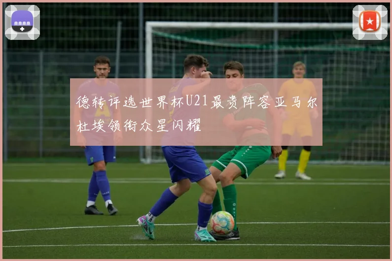 德转评选世界杯U21最贵阵容亚马尔杜埃领衔众星闪耀