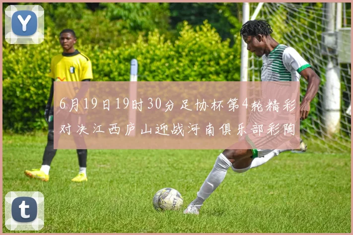6月19日19时30分足协杯第4轮精彩对决江西庐山迎战河南俱乐部彩陶坊