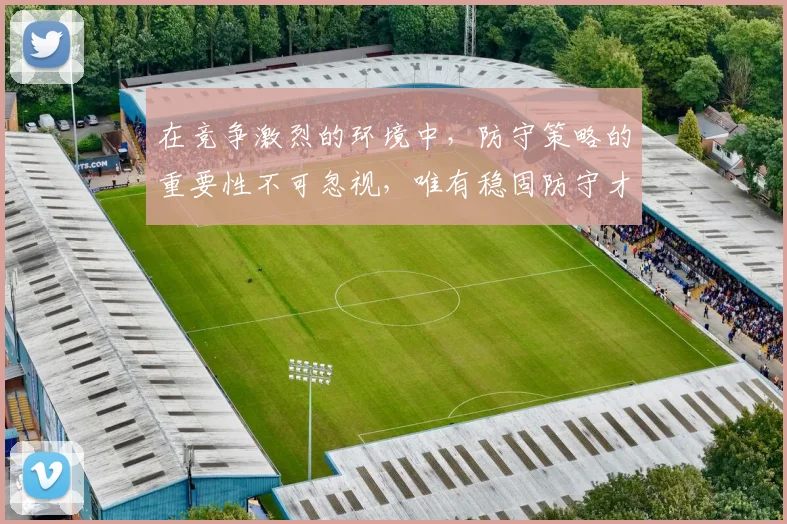 在竞争激烈的环境中，防守策略的重要性不可忽视，唯有稳固防守才能赢得胜利