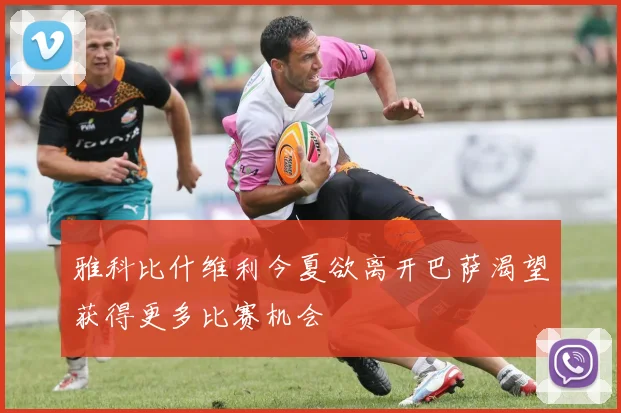 雅科比什维利今夏欲离开巴萨渴望获得更多比赛机会