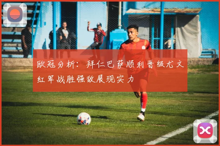 欧冠分析：拜仁巴萨顺利晋级尤文红军战胜强敌展现实力