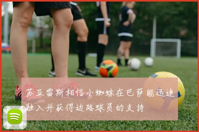 苏亚雷斯相信小蜘蛛在巴萨能迅速融入并获得边路球员的支持