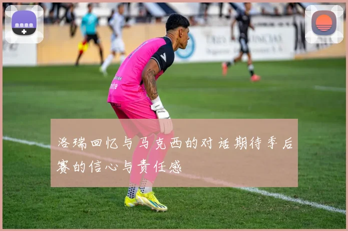 洛瑞回忆与马克西的对话期待季后赛的信心与责任感