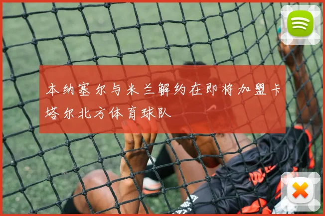 本纳塞尔与米兰解约在即将加盟卡塔尔北方体育球队