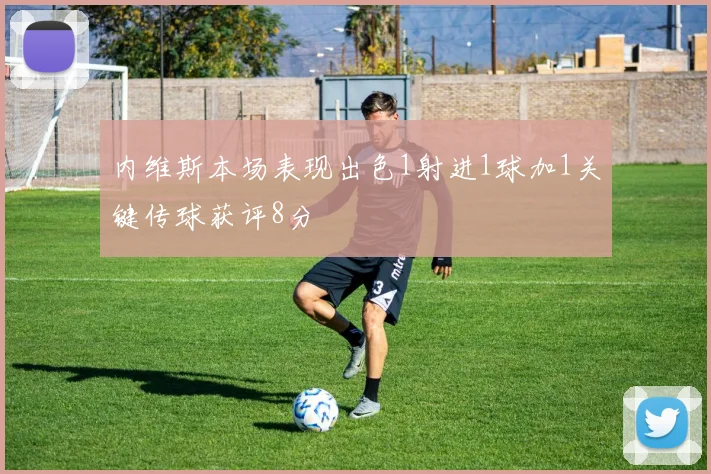 内维斯本场表现出色1射进1球加1关键传球获评8分