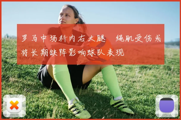 罗马中场科内右大腿腘绳肌受伤或将长期缺阵影响球队表现