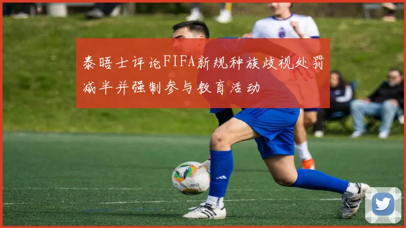泰晤士评论FIFA新规种族歧视处罚减半并强制参与教育活动